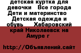 детская куртка для девочки - Все города Дети и материнство » Детская одежда и обувь   . Хабаровский край,Николаевск-на-Амуре г.